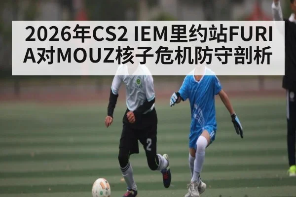 2026年CS2 IEM里约站FURIA对MOUZ核子危机防守剖析