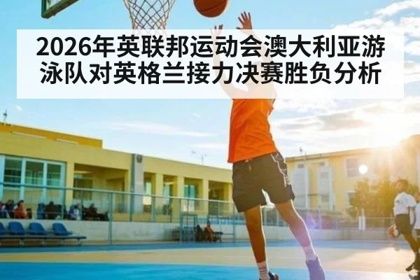 2026年英联邦运动会澳大利亚游泳队对英格兰接力决赛胜负分析