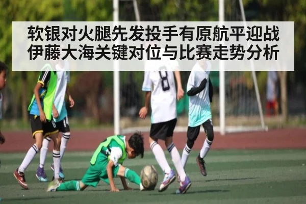 软银对火腿先发投手有原航平迎战伊藤大海关键对位与比赛走势分析