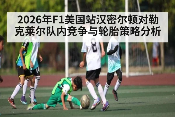 2026年F1美国站汉密尔顿对勒克莱尔队内竞争与轮胎策略分析